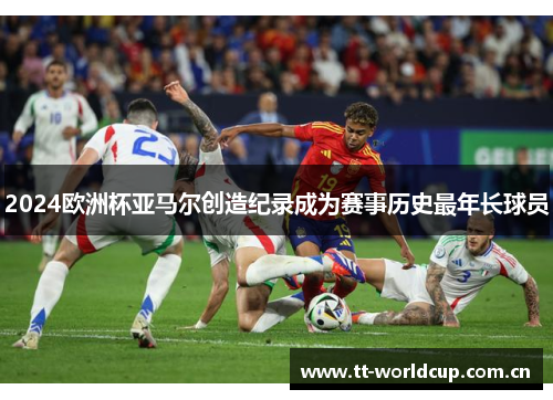 2024欧洲杯亚马尔创造纪录成为赛事历史最年长球员