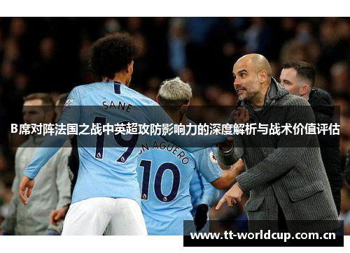 B席对阵法国之战中英超攻防影响力的深度解析与战术价值评估