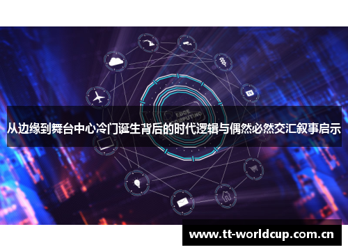 从边缘到舞台中心冷门诞生背后的时代逻辑与偶然必然交汇叙事启示 从边缘到舞台中心冷门诞生背后的时代逻辑与偶然必然交汇叙事启示